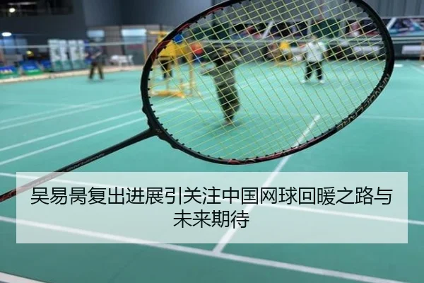 吴易昺复出进展引关注中国网球回暖之路与未来期待