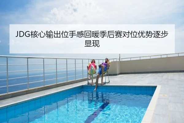 JDG核心输出位手感回暖季后赛对位优势逐步显现